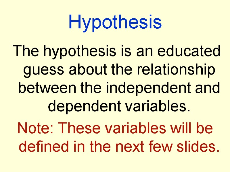 Hypothesis  The hypothesis is an educated guess about the relationship between the independent